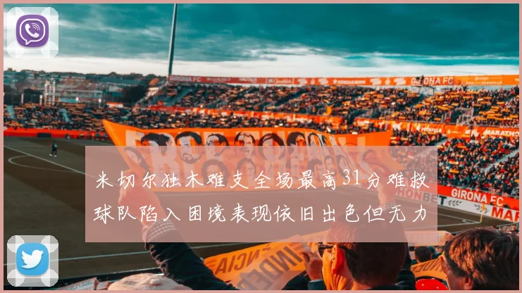 米切尔独木难支全场最高31分难救球队陷入困境表现依旧出色但无力回天