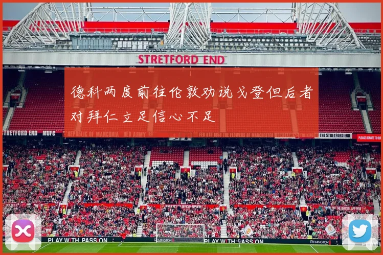 德科两度前往伦敦劝说戈登但后者对拜仁立足信心不足