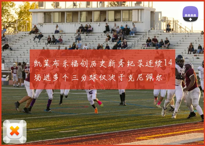 凯莱布乐福创历史新秀纪录连续14场进多个三分球仅次于克尼佩尔