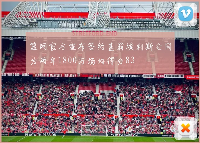 篮网官方宣布签约基翁埃利斯合同为两年1800万场均得分83