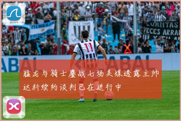 猛龙与骑士鏖战七场美媒透露主帅达科续约谈判已在进行中