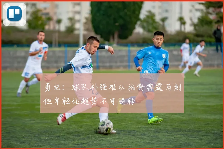 勇记：球队补强难以抗衡雷霆马刺但年轻化趋势不可逆转