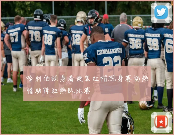 哈利伯顿身着便装红帽现身赛场热情助阵狂热队比赛